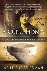 Title: A Cup of Honey: The Story of a Young Holocaust Survivor, Eliezer Ayalon, Author: Neile Sue Friedman