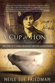 Title: A Cup of Honey: The Story of a Young Holocaust Survivor, Eliezer Ayalon, Author: Neile Sue Friedman