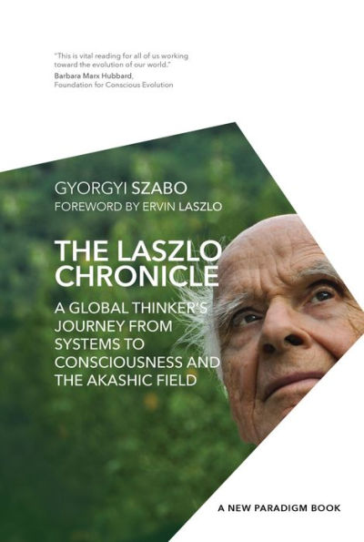 The Laszlo Chronicle: A Global Thinker's Journey from Systems to Consciousness and the Akashic Field