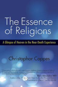 Title: The Essence of Religions: A Glimpse of Heaven in the Near-Death Experience, Author: Christophor Coppes