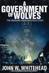 Title: A Government of Wolves: The Emerging American Police State, Author: John W. Whitehead