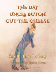 Title: The Day Uncle Butch Cut the Cheese, Author: Sarah Jane Loberg