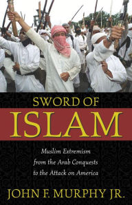 Title: Sword of Islam: Muslim Extremism from the Arab Conquests to the Attack on America / Edition 1, Author: John Francis Murphy