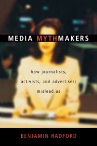 Title: Media Mythmakers: How Journalists, Activists, and Advertisers Mislead Us, Author: Benjamin Radford