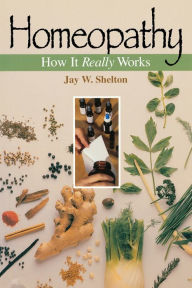 Title: Homeopathy: How It Really Works, Author: Jay W. Shelton