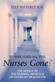 Title: Where Have All the Nurses Gone?: The Impact of the Nursing Shortage on American Healthcare, Author: Faye Satterly