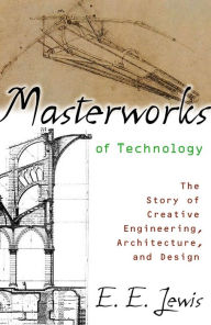 Title: Masterworks of Technology: The Story of Creative Engineering, Architecture, and Design, Author: E. E. Lewis