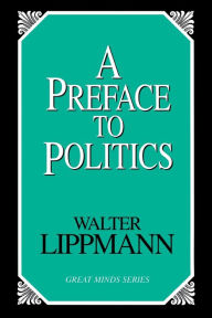 Title: A Preface To Politics, Author: Walter Lippmann