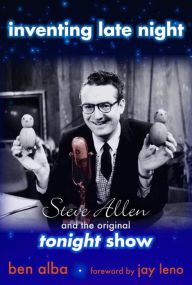 Title: Inventing Late Night: Steve Allen And the Original Tonight Show, Author: Ben Alba