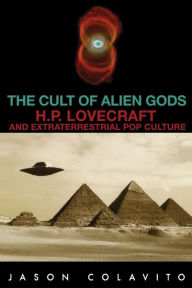 Title: The Cult of Alien Gods: H.P. Lovecraft And Extraterrestrial Pop Culture, Author: Jason Colavito Author of Jimmy: The Secret Life of James Dean