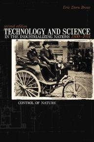Title: Technology And Science in the Industrializing Nations 1500-1914: Control Of Nature / Edition 2, Author: Eric Dorn Brose