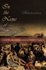 Title: In the Name of Heaven: 3000 Years of Religious Persecution, Author: Mary Jane Engh