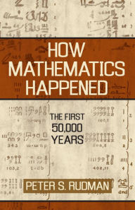 Title: How Mathematics Happened: The First 50,000 Years, Author: Peter S. Rudman