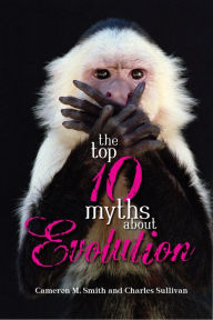 Title: The Top 10 Myths about Evolution / Edition 1, Author: Cameron M. Smith