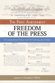 Title: The First Amendment, Freedom of the Press: Its Constitutional History and the Contempory Debate, Author: Garrett Epps