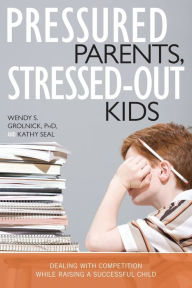 Title: Pressured Parents, Stressed-out Kids: Dealing With Competition While Raising a Successful Child, Author: Wendy S. Grolnick