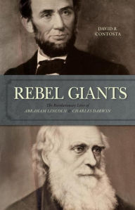 Title: Rebel Giants: The Revolutionary Lives of Abraham Lincoln & Charles Darwin, Author: David R. Contosta