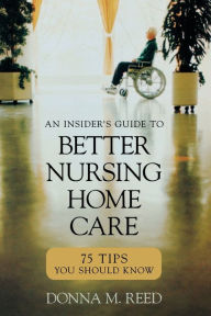 Title: Insider's Guide to Better Nursing Home Care: 75 Tips You Should Know, Author: Donna M. Reed