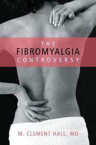Title: The Fibromyalgia Controversy, Author: M. Clement Hall