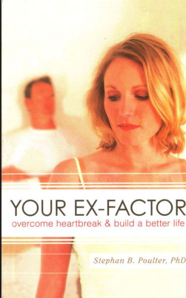 Your Ex-factor: Overcome Heartbreak & Build a Better Life