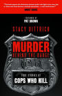 Murder Behind the Badge: True Stories of Cops Who Kill