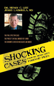 Title: Shocking Cases from Dr. Henry Lee's Forensic Files: The Phil Spector Case / the Priest's Ritual Murder of a Nun / the Brown's Chicken Massacre and More!, Author: Henry C. Lee