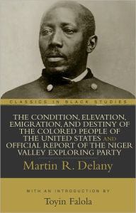 Title: Condition, Elevation, Emigration, and Destiny of the Colored People of the United States and Official Report of the Niger Valley Exploring Party, The, Author: Martin R. Delany