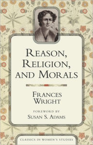 Title: Reason, Religion, and Morals, Author: Frances Wright