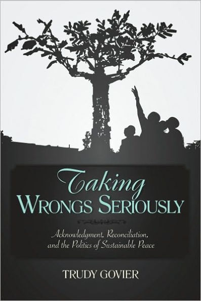 Taking Wrongs Seriously: Acknowledgment, Reconciliation, And the Politics of Sustainable Peace