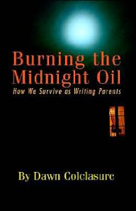 Title: BURNING THE MIDNIGHT OIL: How We Survive as Writing Parents, Author: Dawn Colclasure