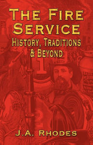 Title: The Fire Service: History, Traditions & Beyond, Author: J.A.  Rhodes