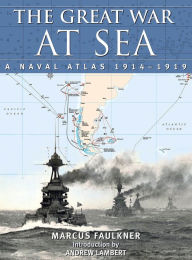 Title: The Great War at Sea: A Naval Atlas, 1914-1919, Author: Marcus Faulkner