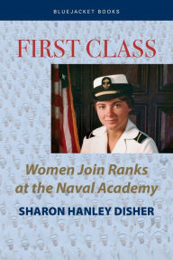Title: First Class: Women Join the Ranks at the Naval Academy, Author: Sharon Disher