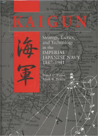 Title: Kaigun: Strategy, Tactics, and Technology in the Imperial Japanese Navy, 1887-1941, Author: David C. Evans