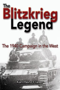 Title: The Blitzkrieg Legend: The 1940 Campaign in the West, Author: Karl-Heinz Frieser