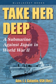 Title: Take Her Deep: A Submarine Against Japan in World War II, Author: I.J. Galantin