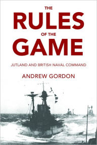 Title: The Rules of the Game: Jutland and British Naval Command, Author: Andrew Gordon
