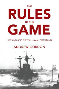 Title: Rules of the Game: Jutland and British Naval Command, Author: Andrew Gordon