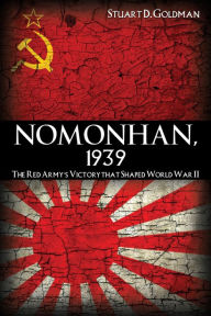 Title: Nomonhan, 1939: The Red Army's Victory That Shaped World War II, Author: Stuart D. Goldman