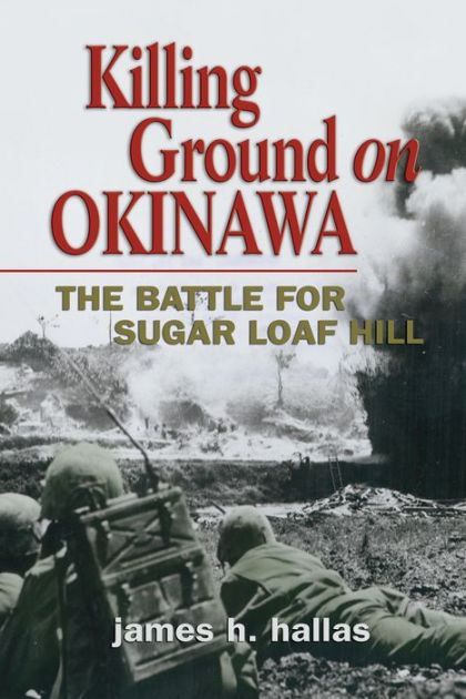 Killing Ground on Okinawa: The Battle for Sugar Loaf Hill by James H ...