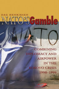 Title: NATO's Gamble: Combining Diplomacy and Airpower in the Kosovo Crisis, 1998-1999, Author: Dag Henriksen
