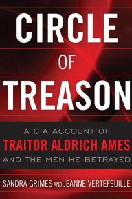 Title: Circle of Treason: A CIA Account of Traitor Aldrich Ames and the Men He Betrayed, Author: Sandra V. Grimes