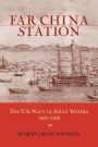 Far China Station: The U.S. Navy in Asian Waters, 1800-1898