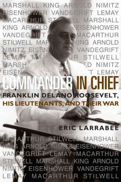 Commander in Chief: Franklin Delano Roosevelt, His Lieutenants and Their War / Edition 1