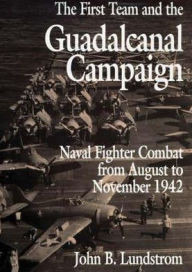 Title: The First Team and the Guadalcanal Campaign: Naval Fighter Combat from August to November 1942, Author: John B. Lundstrom