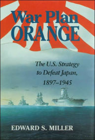 Title: War Plan Orange: The U.S. Strategy to Defeat Japan, 1897-1945, Author: Edward S. Miller