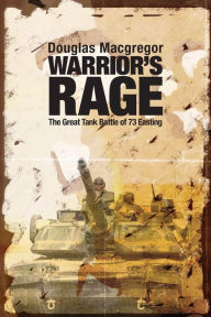 Title: Warrior's Rage: The Great Tank Battle of 73 Easting, Author: Douglas Macgregor USA (Ret.)