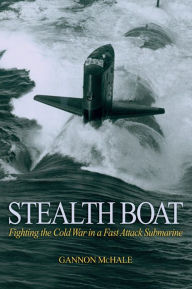 Title: Stealth Boat: Fighting the Cold War in a Fast Attack Submarine, Author: Gannon McHale
