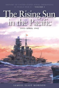 Title: The Rising Sun in the Pacific, 1931-April 1942: History of United States Naval Operations in World War II, Volume 3, Author: Samuel Eliot Morison