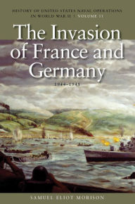 Title: The Invasion of France and Germany, 1944-1945: History of United States Naval Operations in World War II, Volume 11, Author: Estate of Samuel Eliot Morison